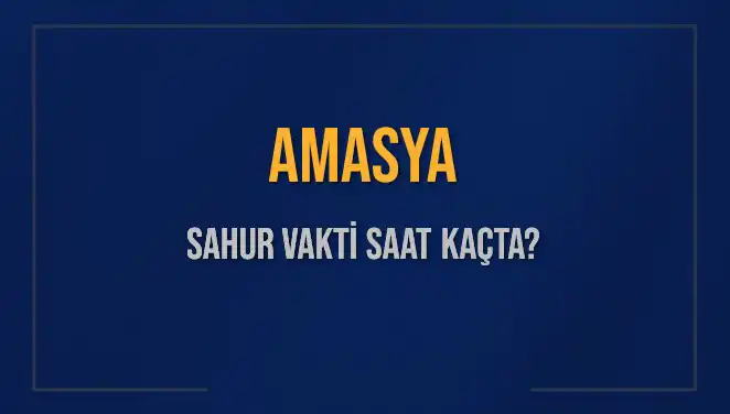 Amasya'da Ramazan 2025 Sahur Vakti Ne Zaman? Detaylı Bilgiler
