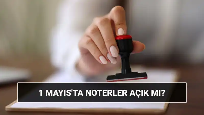 1 Mayıs İşçi Bayramı'nda Noterler Açık mı? Nöbetçi Noter Hakkında Bilmeniz Gerekenler