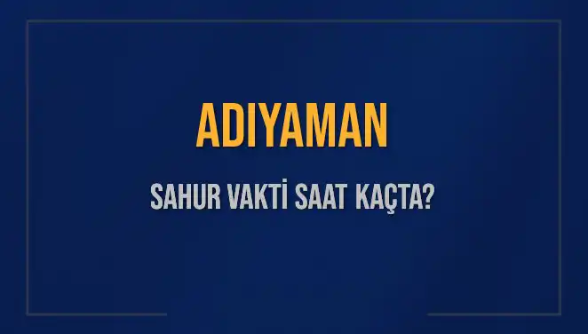 Adıyaman'da Sahur Vakti: Saat Kaçta ve Ne Kadar Kaldı?