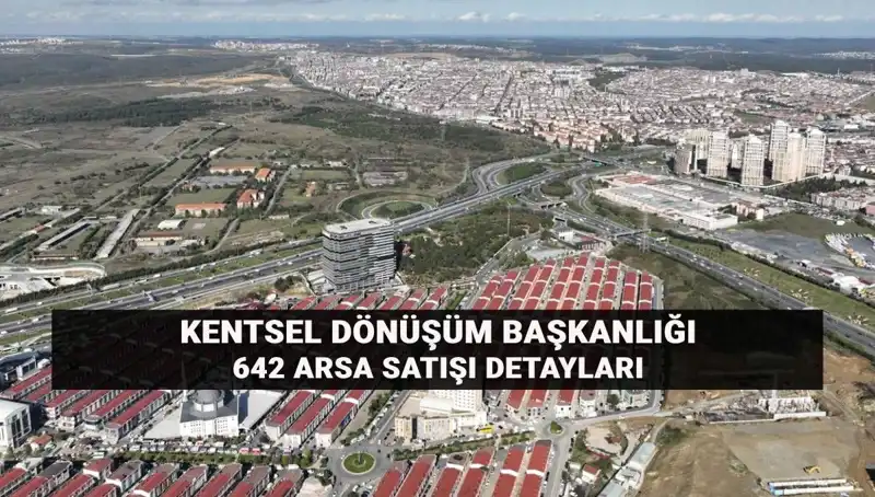 Kentsel Dönüşüm Başkanlığı'ndan Dev Arsa Satışı: 642 Arsa Açık Artırmaya Çıkıyor