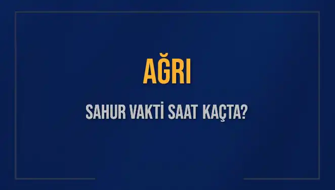 Ağrı'da Sahur Vakti: 2025 Takvimine Göre Saat Kaçta?