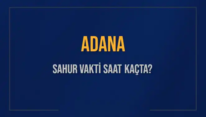Adana Sahur Vakti: 2025 İmsak Saatleri Ne Zaman?