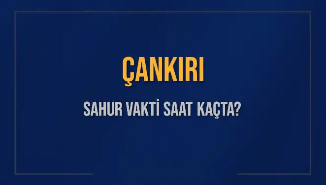 Çankırı'da Sahur vaktine dair bilmeniz gereken her şey