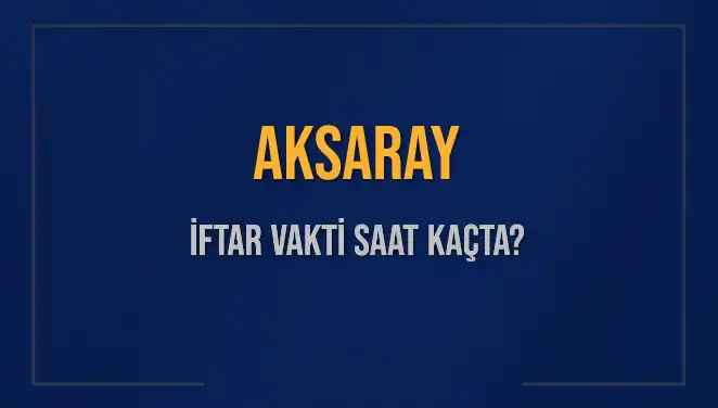 Aksaray’da İftar Vakti: Bugün Akşam Ezanı Saat Kaçta Okunacak?
