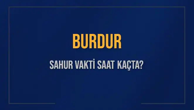 Burdur'da Sahur Vakti: 2025 İmsak Saatleri ve Detaylar