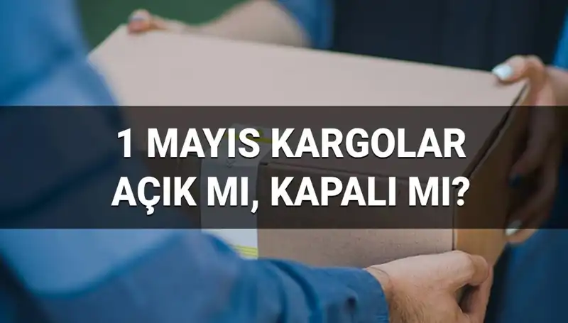 1 Mayıs’ta Kargo Firmaları Açık Mı? Bilmeniz Gerekenler